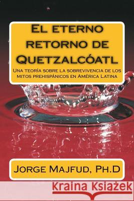 El eterno retorno de Quetzalcátl: Una teoría sobre la sobrevivencia de los mitos prehispánicos en América Latina Majfud, Jorge 9781500709495