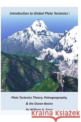 Part I. Introduction to Global Plate Tectonics: Plate Tectonics Theory; Paleogeography; and, The Ocean Basins Szary, William a. 9781500709525 Createspace