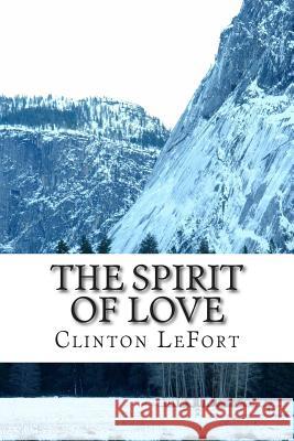 The Spirit of Love: & Life in Christ Clinton R. Lefort 9781500710668 Createspace