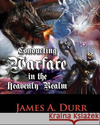 Conducting Warfare In The Heavenly Realm Durr, James a. 9781500710699