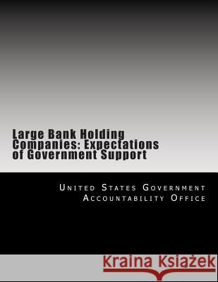 Large Bank Holding Companies: Expectations of Government Support United States Government Accountability 9781500711085 Createspace