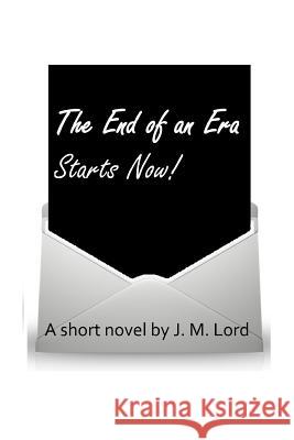 The End of an Era Starts Now! J. M. Lord 9781500711894 Createspace