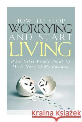 How To Stop Worrying and Start Living - What Other People Think Of Me Is None Of My Business Lindstrom, Simeon 9781500713379