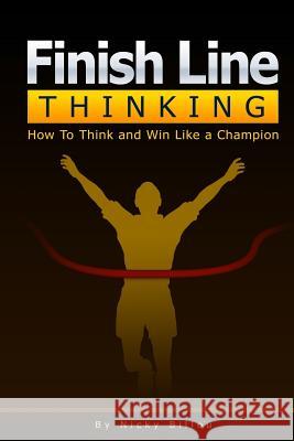 Finish Line ThinkingTM: How To Think and Win Like A Champion Billou, Nicky 9781500713553