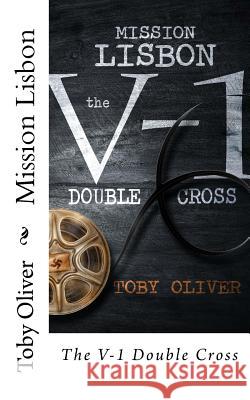 Mission Lisbon: The V-1 Double Cross Toby Oliver 9781500714475