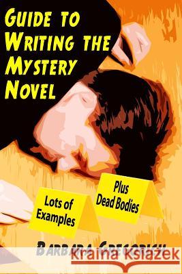 Guide to Writing the Mystery Novel: Lots of Examples, Plus Dead Bodies Barbara Gregorich 9781500714482 Createspace