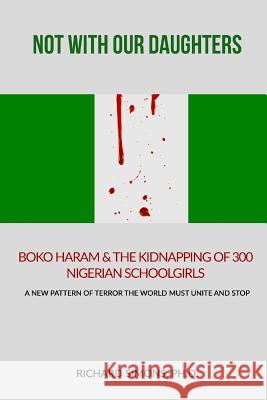 Not With Our Daughters - Boko Haram & the Kidnapping of 300 Nigerian Schoolgirls: A New Pattern of Terror The World Must Unite and Stop Simons Phd, Richard 9781500714574 Createspace