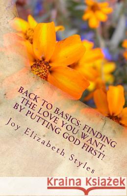 Back To Basics: Finding the love you want, by putting God first! Styles, Joy 9781500714673 Createspace