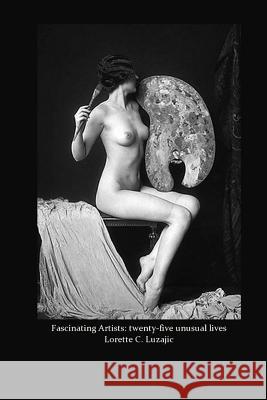 Fascinating Artists: twenty-five unusual lives Luzajic, Lorette C. 9781500714932 Createspace