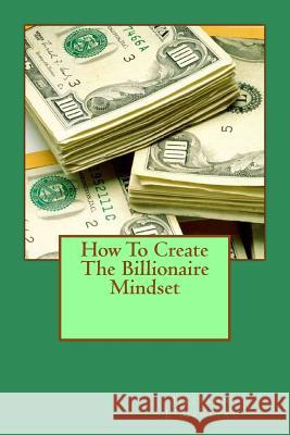 How To Create The Billionaire Mindset Jilliann L'Meuriat 9781500715090