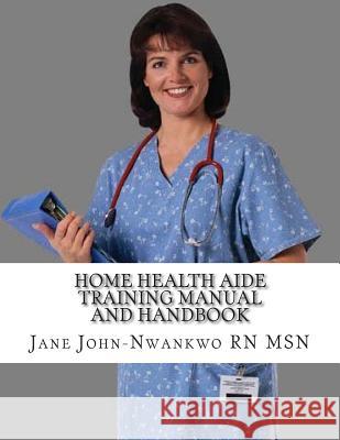 Home Health Aide Training Manual And Handbook John-Nwankwo Rn Msn, Jane 9781500715175 Createspace