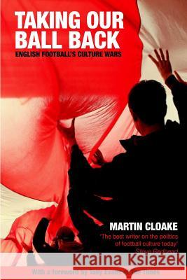 Taking Our Ball Back: English Football's Culture Wars Martin Cloake Tony Evans Steve Redhead 9781500715595 Createspace