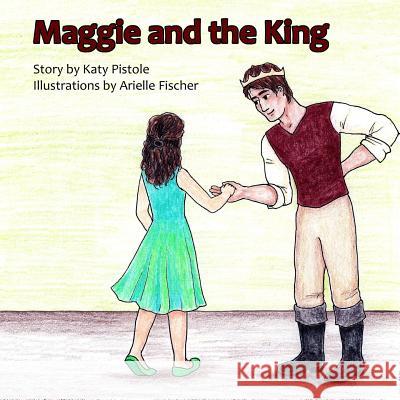 Maggie and the King Katy Pistole Arielle Fischer 9781500715830