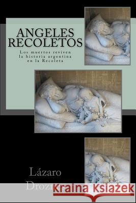 Angeles Recoletos: Los muertos reviven la historia argentina en la Recoleta Droznes, Lazaro 9781500717292