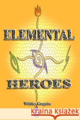 Elemental Heroes Whitley Gregoire 9781500722685 Createspace