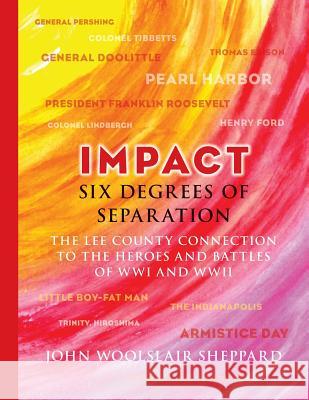 Impact: Six Degrees of Separation: The Lee County Connection to the Heroes and Battles of WWI and WWII Sheppard, John Woolslair 9781500722760 Createspace
