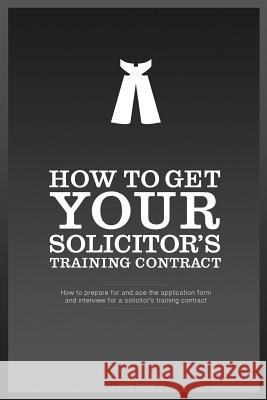 How To Get YOUR Solicitor's Training Contract: Everything you need to know to get a training contract with the firm of your choice Howard, James 9781500723248 Createspace