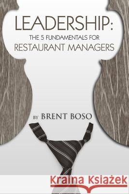 Leadership: The 5 Fundamentals for Restaurant Managers MR Brent Boso 9781500723880 Createspace