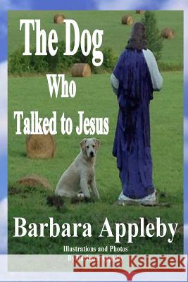 The Dog Who Talked to Jesus Barbara Appleby 9781500726737 Createspace