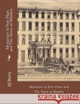 Memories of Fort Plain and The Town of Minden.: Printed in Color Aj Berry 9781500727512 Createspace Independent Publishing Platform