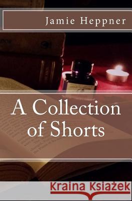 A Collection of Shorts MR Jamie N. Heppner 9781500729516