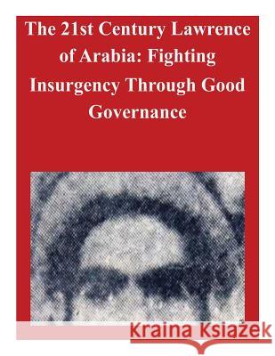 The 21st Century Lawrence of Arabia: Fighting Insurgency Through Good Governance U. S. Army War College 9781500730970 Createspace