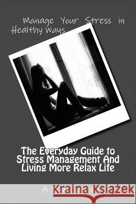 The Everyday Guide to Stress Management And Living More Relax Life Wilson, A. E. 9781500731434 Createspace