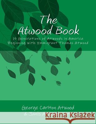 The Atwood Book: 15 Generations of Atwoods in America Beginning with Immigrant Thomas Atwood George Carlton Atwood Janis Atwood Clar 9781500733124