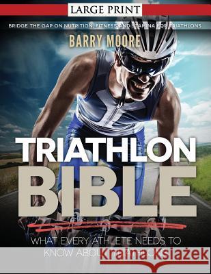 Triathlon Bible: What Every Athlete Needs To Know About Triathlons: Bridge the Gap on Nutrition, Fitness and Stamina for Triathlons Moore, Barry 9781500733209 Createspace