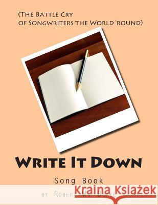 Write It Down Song Book: (The Battle Cry of Song Writers the World 'round) Blake, Robert W. 9781500733339 Createspace