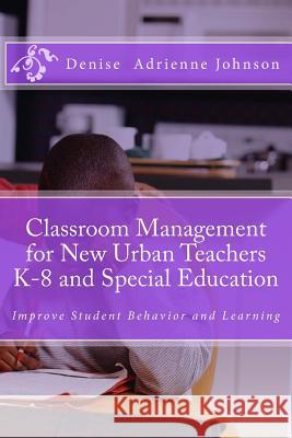 Classroom Management for New Urban Teachers K-8 and Special Education: Improve Student Behavior and Learning Denise Adrienne Johnso 9781500735722 Createspace