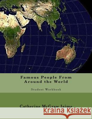 Famous People From Around the World: Student Workbook Jaime, Catherine McGrew 9781500737146