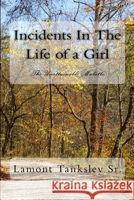 Incidents In The Life of a Girl: The Unattainable Mulatto Tanksley Sr, Lamont 9781500737573 Createspace