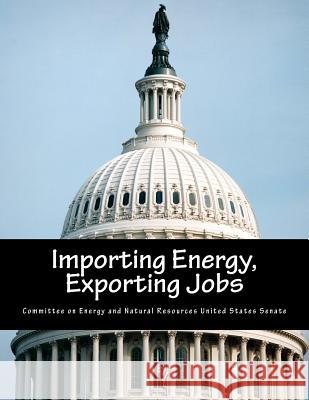 Importing Energy, Exporting Jobs Committee on Energy and Natural Resource 9781500738044 Createspace