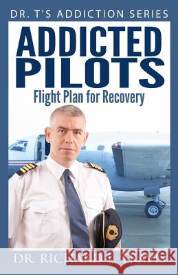 Addicted Pilots: Flight Plan for Recovery Dr Richard L. Travis 9781500739812 Createspace Independent Publishing Platform