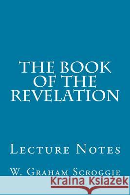 The Book of the Revelation: Lecture Notes W. Graham Scroggie 9781500739966 Createspace