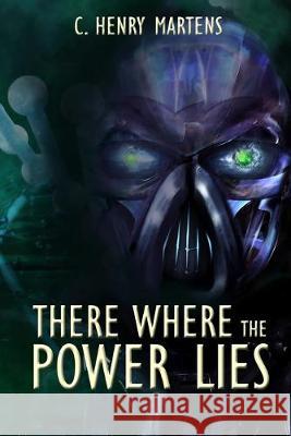 There Where the Power Lies C. Henry Martens 9781500740580