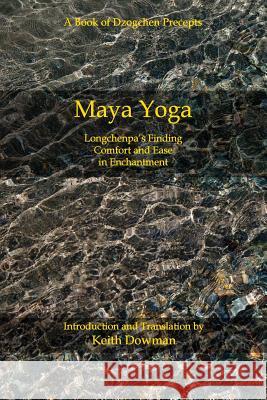 Maya Yoga: Longchenpa's Finding Comfort and Ease in Enchantment Keith Dowman 9781500741266