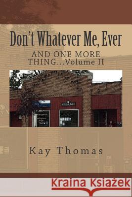 Don't Whatever Me, Ever: AND ONE MORE THING...Volume II Kay Thomas 9781500741433 Createspace Independent Publishing Platform