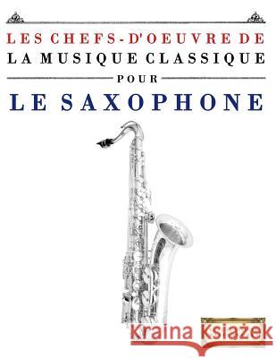 Les Chefs-d'Oeuvre de la Musique Classique Pour Le Saxophone: Pi Easy Classical Masterworks 9781500741501 Createspace