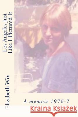 Los Angeles Just Like I Pictured It: A memoir 1976-7 Wix, Elizabeth 9781500742508