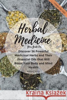 Your Guide for Herbal Medicine: Discover 56 Powerful Medicinal Herbs and Their Essential Oils that Will Boost Your Body and Mind Health Anthony Smith 9781500743048