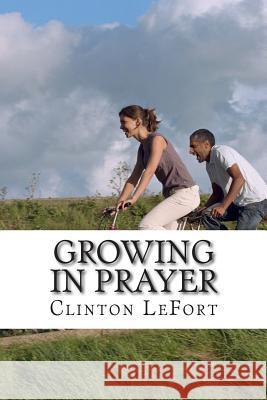 Growing in Prayer Clinton R. Lefort 9781500743918