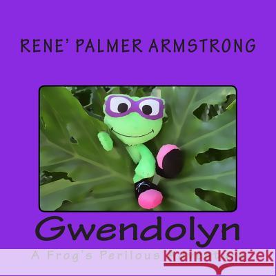 Gwendolyn: A Frog's Perilous Adventure Rene' Palmer Armstrong Lloyd Sullivan 9781500744120