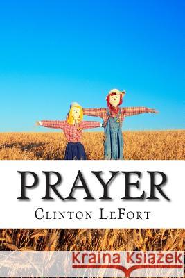 Prayer: & Its Senses Clinton R. Lefort 9781500744144