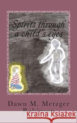 Spirits through a child's eyes: A true story of one woman's struggle to empower her grandson with his ability of seeing and interacting with spirits Metzger Robinson, Dawn M. 9781500744670