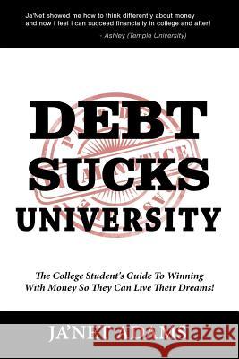 Debt Sucks!: A College Student's Guide To Winning With Money So They Can Live Their Dreams! Adams, Ja'net 9781500744748 Createspace