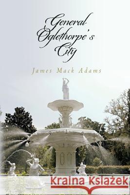 General Oglethorpe's City James Mack Adams 9781500745110