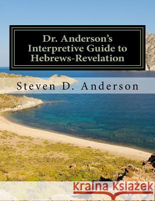 Dr. Anderson's Interpretive Guide to Hebrews-Revelation Steven D. Anderson 9781500746728 Createspace
