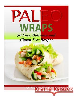 Paleo Wraps: 50 Easy, Delicious and Gluten Free Recipes Tammy Lambert 9781500747497 Createspace